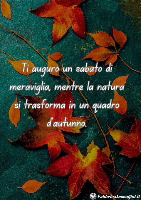 Ti auguro un sabato di meraviglia, mentre la natura si trasforma in un quadro d'autunno