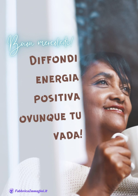 Buon mercoledì! Diffondi energia positiva ovunque tu vada!