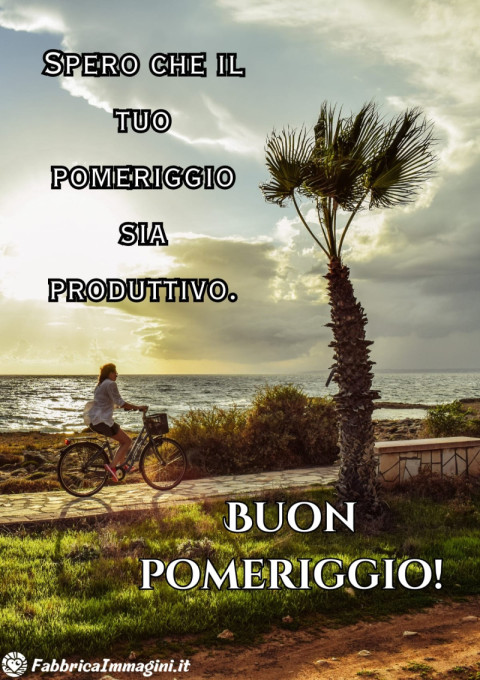 Spero che il tuo pomeriggio sia produttivo