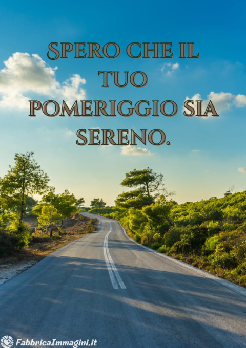 Spero che il tuo pomeriggio sia sereno