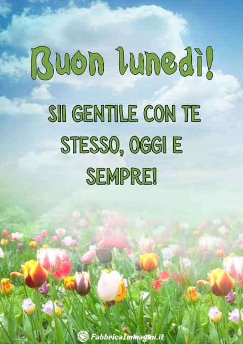 Buon lunedì! Sii gentile con te stesso, oggi e sempre!