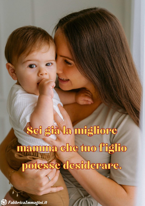 Sei già la migliore mamma che tuo figlio potesse desiderare