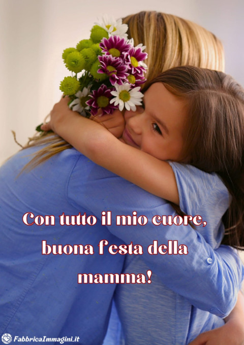 Con tutto il mio cuore, buona festa della mamma!