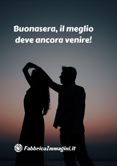 Buonasera, il meglio deve ancora venire!