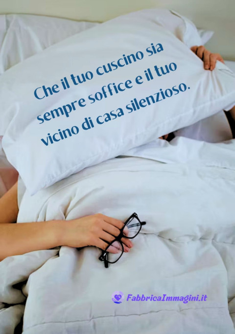 Che il tuo cuscino sia sempre soffice e il tuo vicino di casa silenzioso