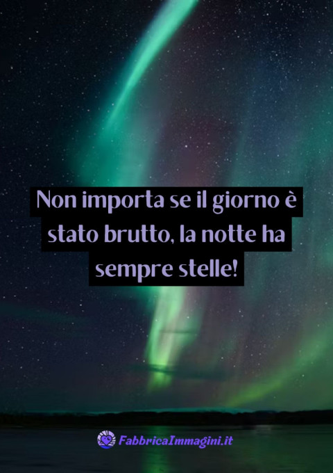 Non importa se il giorno è stato brutto, la notte ha sempre stelle!