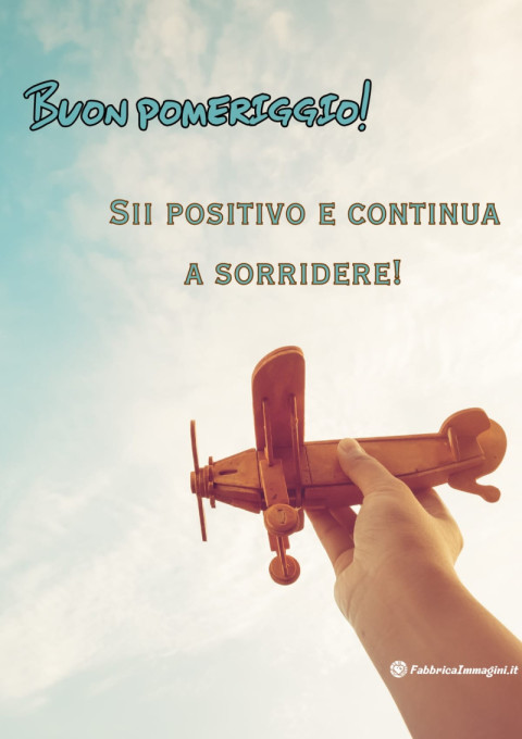 Buon pomeriggio! Sii positivo e continua a sorridere!