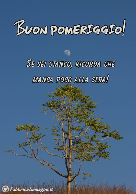 Se sei stanco, ricorda che manca poco alla sera!