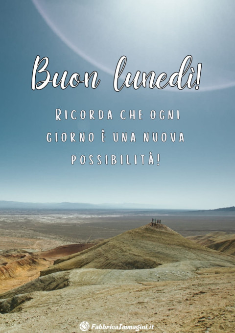 Buon lunedì! Ricorda che ogni giorno è una nuova possibilità!