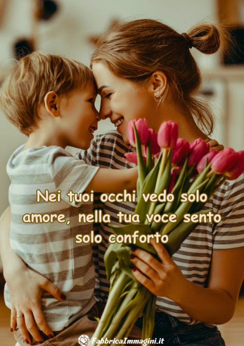 Nei tuoi occhi vedo solo amore, nella tua voce sento solo conforto