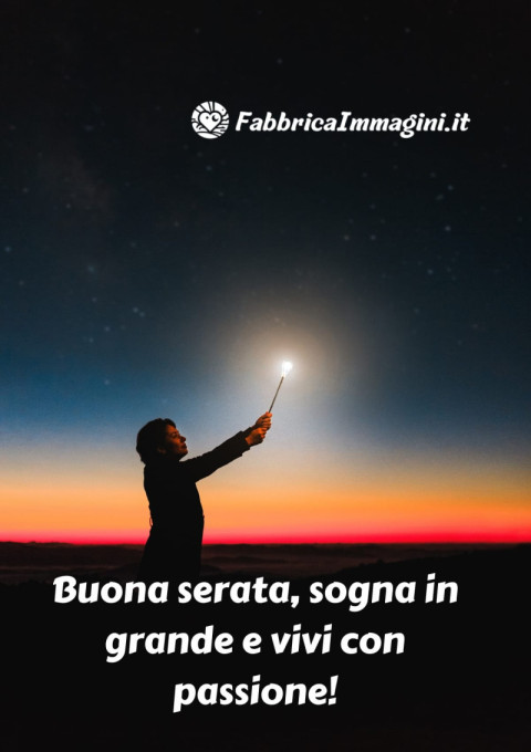 Buona serata, sogna in grande e vivi con passione!