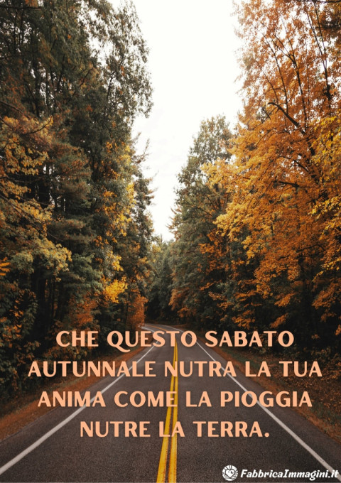 Che questo sabato autunnale nutra la tua anima come la pioggia nutre la terra