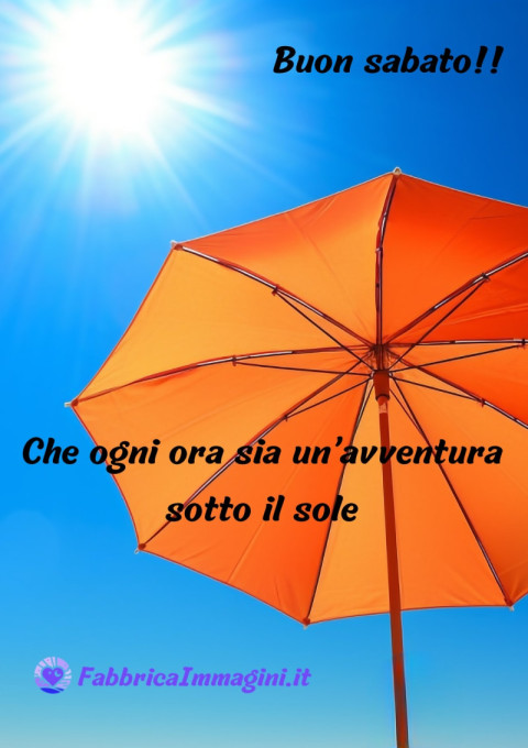 Buon sabato! Che ogni ora sia un’avventura sotto il sole