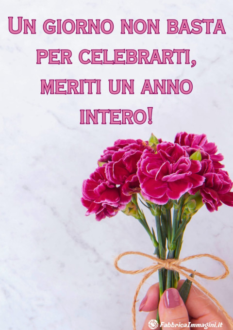 Un giorno non basta per celebrarti, meriti un anno intero!