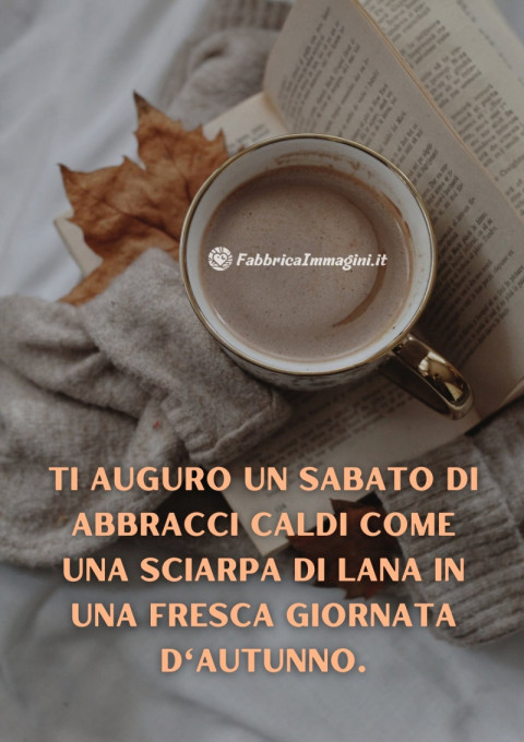 Ti auguro un sabato di abbracci caldi come una sciarpa di lana in una fresca giornata d'autunno