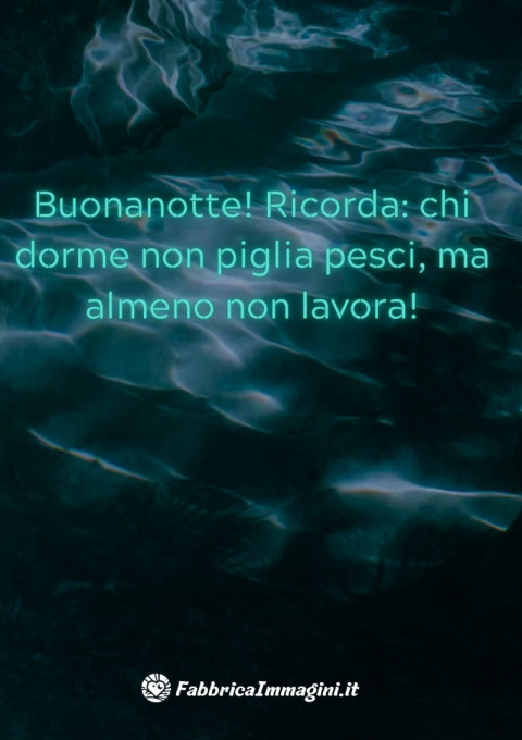 Buonanotte! Ricorda chi dorme non piglia pesci, ma almeno non lavora!