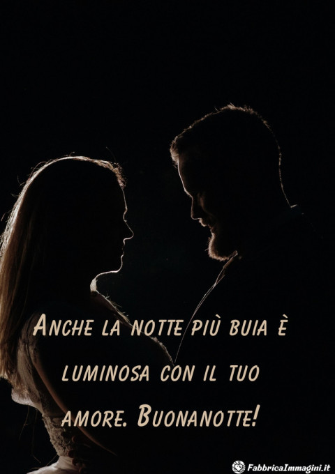 Anche la notte più buia è luminosa con il tuo amore Buonanotte!