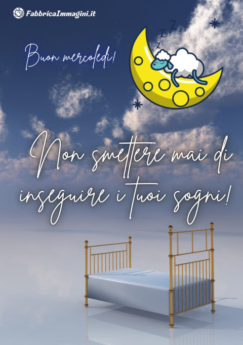 Buon mercoledì! Non smettere mai di inseguire i tuoi sogni!