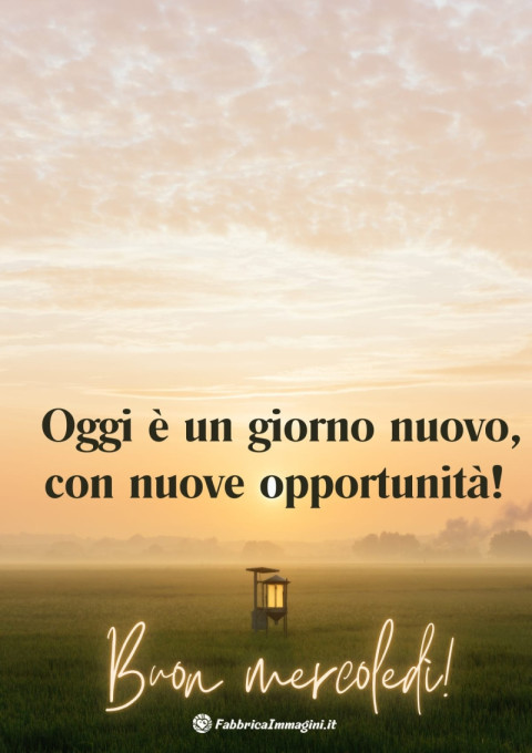 Oggi è un giorno nuovo, con nuove opportunità! Buon mercoledì!