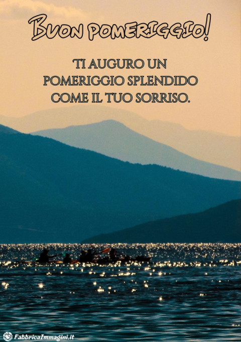 Ti auguro un pomeriggio splendido come il tuo sorriso