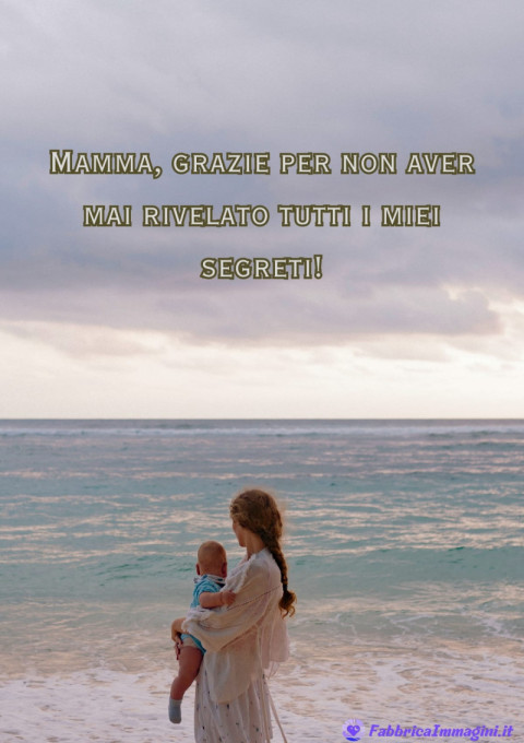Mamma, grazie per non aver mai rivelato tutti i miei segreti!
