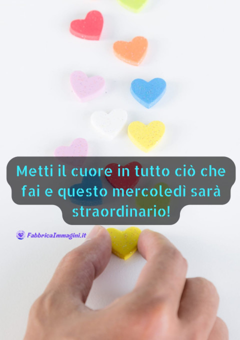 Metti il cuore in tutto ciò che fai e questo mercoledì sarà straordinario!