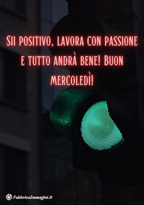 Sii positivo, lavora con passione e tutto andrà bene! Buon mercoledì!