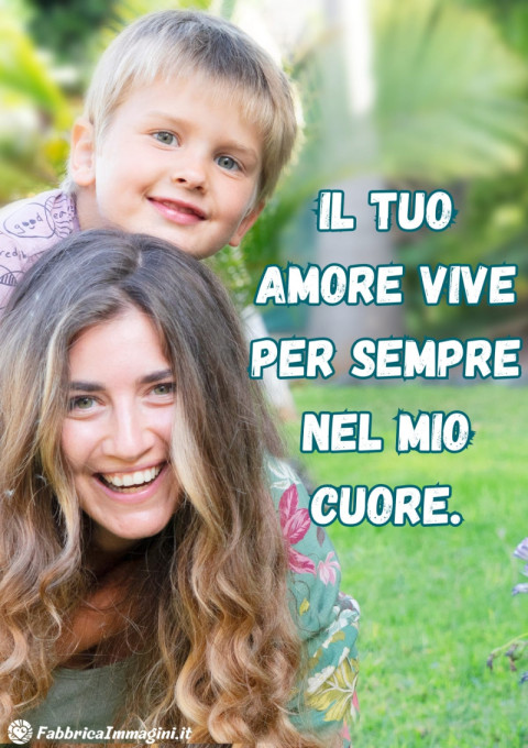 Il tuo amore vive per sempre nel mio cuore