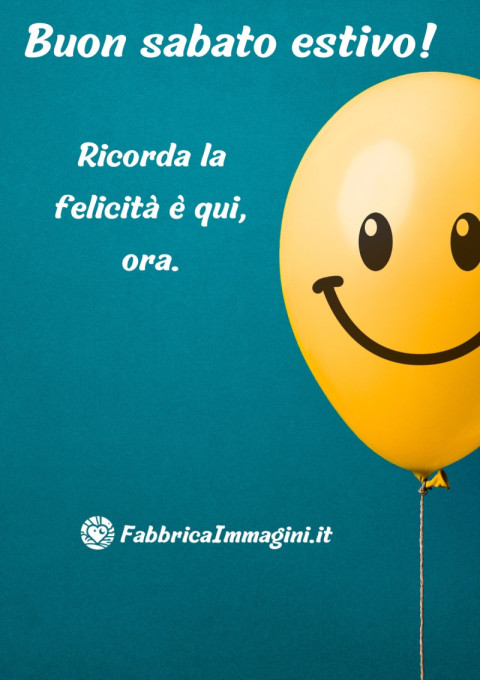 Buon sabato estivo! Ricorda la felicità è qui, ora
