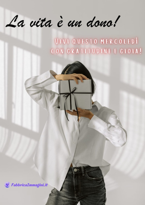 La vita è un dono! Vivi questo mercoledì con gratitudine e gioia!