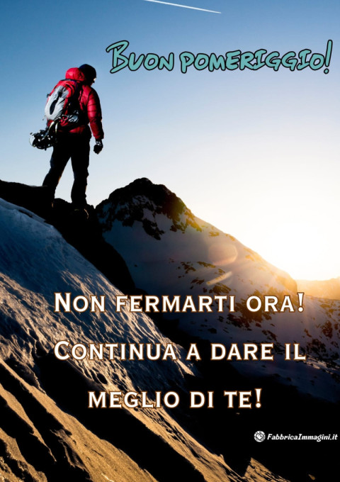 Non fermarti ora! Continua a dare il meglio di te!