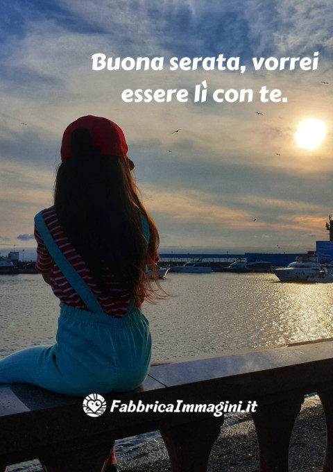 Buona serata, vorrei essere lì con te