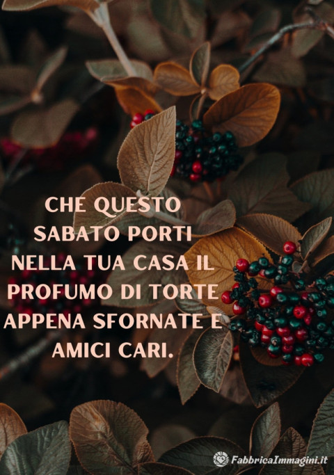 Che questo sabato porti nella tua casa il profumo di torte appena sfornate e amici cari