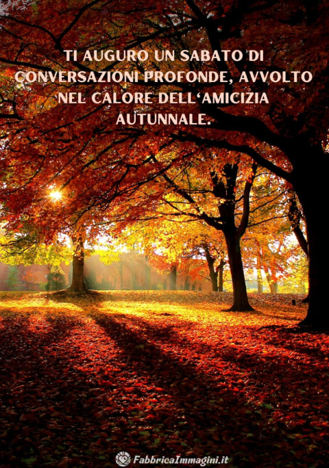 Ti auguro un sabato di conversazioni profonde, avvolto nel calore dell'amicizia autunnale
